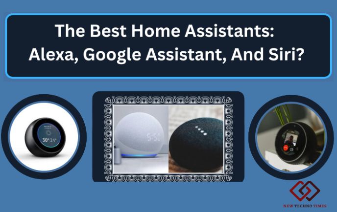 The Best Home Assistants: Alexa, Google Assistant, And Siri?